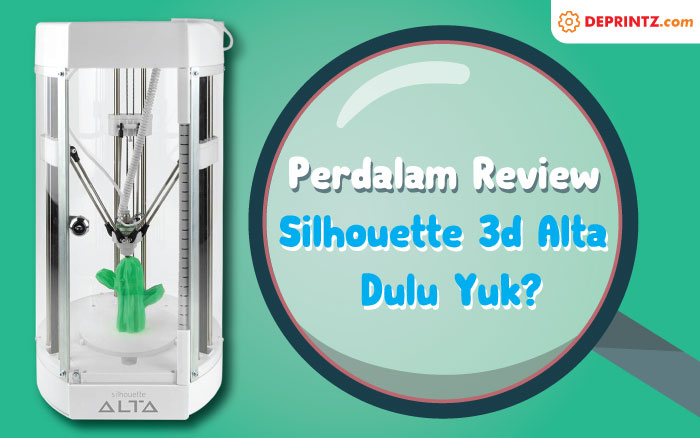 Review Mesin 3D Printer Silhouette Alta